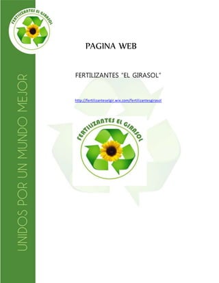 PAGINA WEB 
FERTILIZANTES “EL GIRASOL” 
http://fertilizanteselgir.wix.com/fertilizantesgirasol 

