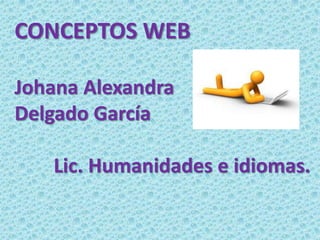 CONCEPTOS WEB

Johana Alexandra
Delgado García

   Lic. Humanidades e idiomas.
 