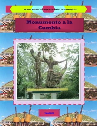 ESCUELA NORMAL SUPERIOR DEL DISTRITO DE BARRANQUILLA




  Monumento a la
     Cumbia




                    VALLENATO
 