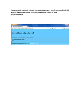 No es necesario insertar la etiqueta <br> para que un nuevo párrafo aparezca debajo del
anterior, ya que las etiquetas <p> y </p> hacen que se cambie de línea
automáticamente.