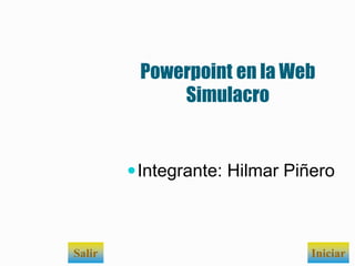 Powerpoint en la Web
Simulacro
Integrante: Hilmar Piñero
Salir Iniciar
 