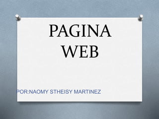 PAGINA
WEB
POR:NAOMY STHEISY MARTINEZ
 