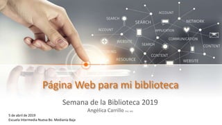 Página Web para mi biblioteca
Semana de la Biblioteca 2019
Angélica Carrillo PhD, MIS
5 de abril de 2019
Escuela Intermedia Nueva Bo. Medianía Baja
 