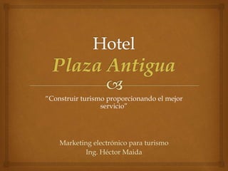 “Construir turismo proporcionando el mejor
servicio”
Marketing electrónico para turismo
Ing. Héctor Maida
 