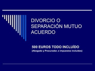 DIVORCIO O
SEPARACIÓN MUTUO
ACUERDO

500 EUROS TODO INCLUÍDO
(Abogado y Procurador, e impuestos incluidos)
 
