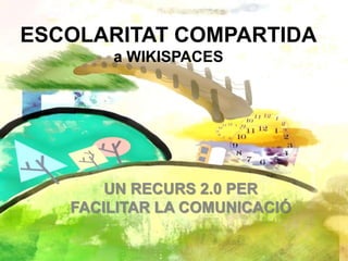 ESCOLARITAT COMPARTIDA
a WIKISPACES
UN RECURS 2.0 PER
FACILITAR LA COMUNICACIÓ
 