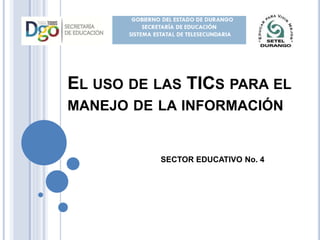 EL USO DE LAS TICS PARA EL
MANEJO DE LA INFORMACIÓN
SECTOR EDUCATIVO No. 4
 