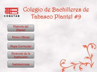 Colegio de Bachilleres de
            Tabasco Plantel #9
  Historia del
    Plantel

 Himno Oficial


Mapa Curricular

Personal de la
 Institución

 Instalaciones
 