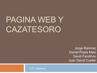 PAGINA WEB Y
CAZATESORO
Jorge Ramírez
Daniel Prada Melo
David Fandihno
Juan David Cuellar
10.01 Sistemas

 