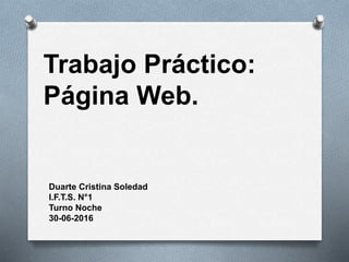Trabajo Práctico:
Página Web.
Duarte Cristina Soledad
I.F.T.S. N°1
Turno Noche
30-06-2016
 