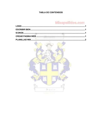 TABLA DE CONTENIDOS
LOGO.................................................................................................................................1
ESCRIBIR BIEN...............................................................................................................1
ICONOS.............................................................................................................................1
CREAR PAGINA WEB ...................................................................................................1
PLANILLAS WIX..............................................................................................................2
 