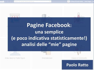 Pagine Facebook:
una semplice
(e poco indicativa statisticamente!)
analisi delle “mie” pagine
Paolo Ratto
 