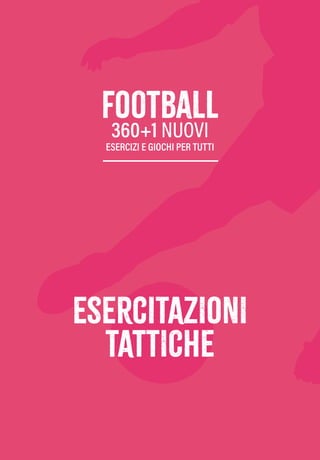 eserciTAZIONI
TATTICHE
football
360+1 NUOVI
ESERCIZI E GIOCHI PER TUTTI
eserciTAZIONI
TATTICHE
football
360+1 NUOVI
ESERCIZI E GIOCHI PER TUTTI
 