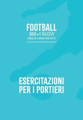 eserciTAZIONI
PER I PORTIERI
football
360+1 NUOVI
ESERCIZI E GIOCHI PER TUTTI
eserciTAZIONI
PER I PORTIERI
football
360+1 NUOVI
ESERCIZI E GIOCHI PER TUTTI
 