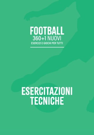 esercitazioni
tecniche
football
360+1 NUOVI
ESERCIZI E GIOCHI PER TUTTI
esercitazioni
tecniche
football
360+1 NUOVI
ESERCIZI E GIOCHI PER TUTTI
 