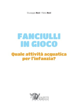 Giuseppe Bovi - Fabio Bovi
FANCIULLI
IN GIOCO
Quale attività acquatica
per l’infanzia?
 
