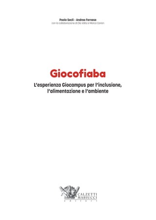 Paolo Seclì - Andrea Farnese
con la collaborazione di Elio Volta e Marco Carion
Giocoﬁaba
L’esperienza Giocampus per l’inclusione,
l’alimentazione e l’ambiente
 