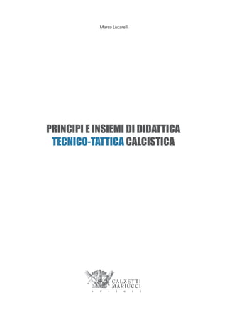 Marco Lucarelli
PRINCIPI E INSIEMI DI DIDATTICA
TECNICO-TATTICA CALCISTICA
 