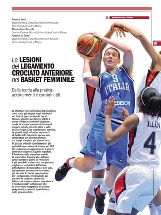 SdS/ScuoladelloSportAnnoXXXVn.109•2016
35
Le LESIONI
del LEGAMENTO
CROCIATO ANTERIORE
nel BASKET FEMMINILE
Dalla teoria alla pratica:
accorgimenti e consigli utili
Le strutture osteoarticolari del ginocchio
sono tra le più colpite dagli infortuni
nel basket, sport nel quale i gesti
tecnico-specifici portano le atlete a
dover effettuare cambi di direzione,
cambi di senso e movimenti torsionali
eseguiti ad alta velocità oltre a salti
ed atterraggi. È da sottolineare, talvolta,
la gravità degli infortuni riscontrati
al livello del LCA poiché spesso può
comportare un allontanamento
dai campi da gioco per diversi mesi.
In questo articolo esamineremo i più
probabili meccanismi di lesione del LCA
che colpiscono maggiormente il genere
femminile rispetto a quello maschile.
È fondamentale impostare sedute
di prevention training che abbiano
come obiettivo quello di rinforzare
il più possibile le strutture che possano
migliorare la stabilità dell’intera
articolazione del ginocchio e non solo.
I programmi devono essere presenti
già durante le fasi di preparazione
pre-campionato, proseguendo poi
durante la stagione agonistica.
Infine, ma non per minore importanza,
è fondamentale sottolineare che
la letteratura suggerisce di attuare
programmi preventivi specialmente
nelle giovani atlete.
Roberto Benis
DipartimentodiScienzebiomedicheperlasalute,
UniversitàdegliStudidiMilano
Massimiliano Mazzilli
ScuoladiScienzeMotorie,UniversitàdegliStudidiMilano
Antonio La Torre
DipartimentodiScienzebiomedicheperlasalute,
UniversitàdegliStudidiMilano
FISIOLOGIA DELLO SPORT
 