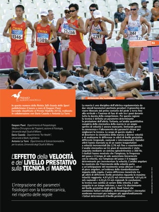 SdS/ScuoladelloSportAnnoXXXVn.109•2016
L’EFFETTO della VELOCITÀ
e del LIVELLO PRESTATIVO
sulla TECNICA di MARCIA
Gaspare Pavei DipartimentodiFisiopatologia
Medico-ChirurgicaedeiTrapianti,sezionediFisiologia,
UniversitàdegliStudidiMilano
Dario Cazzola Dipartimento"forHealth",
UniversitàdiBath,Inghilterra
Antonio La Torre DipartimentodiScienzebiomediche
perlasalute,UniversitàdegliStudidiMilano
L’integrazione dei parametri
fisiologici con la biomeccanica,
nel rispetto delle regole
La marcia è una disciplina dell’atletica regolamentata da
due vincoli locomotori piuttosto peculiari: il ginocchio deve
essere bloccato dal primo contatto del piede a terra fino
alla verticale e l’assenza di fase di volo tra i passi durante
tutta la durata della competizione. Per questa ragione
la tecnica è definita un parametro determinante
la prestazione dell’atleta. Tuttavia, un’analisi quantitativa
completa della cinematica della marcia in un ampio
spettro di velocità è ancora mancante, limitando perciò
la conoscenza e l’allenamento dei parametri chiave per
migliorare la tecnica. Lo scopo di questo studio è
di descrivere la cinematica della marcia a diverse velocità
e di analizzarne le differenze in atleti di livello prestativo
differente (regionale, nazionale e internazionale). Quindici
atleti hanno marciato su di un nastro trasportatore
a velocità incrementali (da 2,78 m/s fino a esaurimento).
L’analisi cinematica sui tre piani di movimento è stata
acquisita mediante un sistema optoelettronico a 300 Hz.
I risultati hanno mostrato che l’ampiezza, la frequenza
del passo e il tempo di volo aumentano linearmente
con la velocità, ma l’ampiezza del passo è il maggior
determinante per incrementare la velocità. L’analisi angolare
ha mostrato che l’incremento della velocità porta
a un’anticipazione del movimento senza alterare i valori
di picco angolare, un’evidenza della standardizzazione
imposta dalla regola. L’unica differenza riscontrata tra
gli atleti di differente livello prestativo riguarda la massima
velocità raggiunta: 4,97±0,25 m/s internazionali; 4,61±0,14
m/s nazionali e 4,22±0,14 m/s regionali. In conclusione,
la tecnica non cambia al variare della velocità, è solo
eseguita in un tempo inferiore, e non è la discriminante
del livello prestativo degli atleti. Studi futuri che
combinino fattori metabolici, elettromiografici e cinematici
sembrano necessari per indagare più approfonditamente
i fattori determinanti il livello prestativo.
51
In questo numero della Rivista SdS-Scuola dello Sport
pubblichiamo il lavoro a cura di Gaspare Pavei
(secondo classificato al Premio Madella 2015), realizzato
in collaborazione con Dario Cazzola e Antonio La Torre
METODOLOGIA DELL’ALLENAMENTO
 