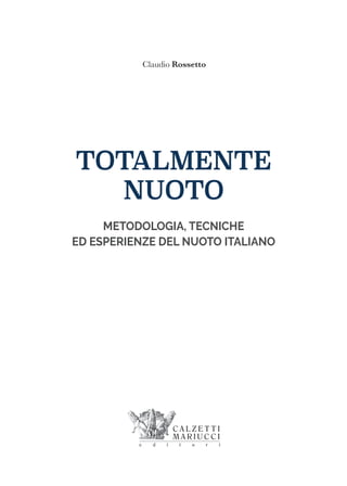 TOTALMENTE
NUOTO
METODOLOGIA, TECNICHE
ED ESPERIENZE DEL NUOTO ITALIANO
Claudio Rossetto
 