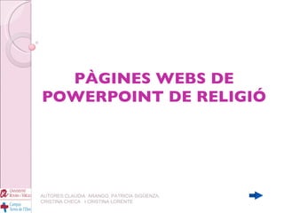 PÀGINES WEBS DE POWERPOINT DE RELIGIÓ AUTORES:CLAUDIA  ARANGO, PATRICIA SIGÜENZA, CRISTINA CHECA  I CRISTINA LORENTE 