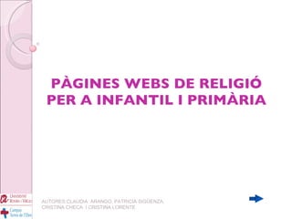 PÀGINES WEBS DE RELIGIÓ PER A INFANTIL I PRIMÀRIA AUTORES:CLAUDIA  ARANGO, PATRICIA SIGÜENZA, CRISTINA CHECA  I CRISTINA LORENTE 