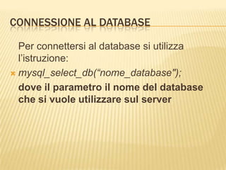 Connessione al database<br />Per connettersi al database si utilizza l’istruzione:<br />mysql_select_db(“nome_database");<...