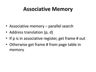 Associative Memory
• Associative memory – parallel search
• Address translation (p, d)
• If p is in associative register, get frame # out
• Otherwise get frame # from page table in
memory
 