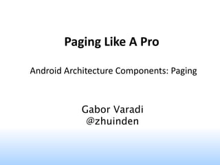 Paging Like A Pro
Android Architecture Components: Paging
Gabor Varadi
@zhuinden
 