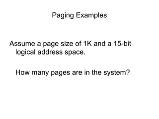 Paging Examples

Assume a page size of 1K and a 15-bit
logical address space.
How many pages are in the system?

 
