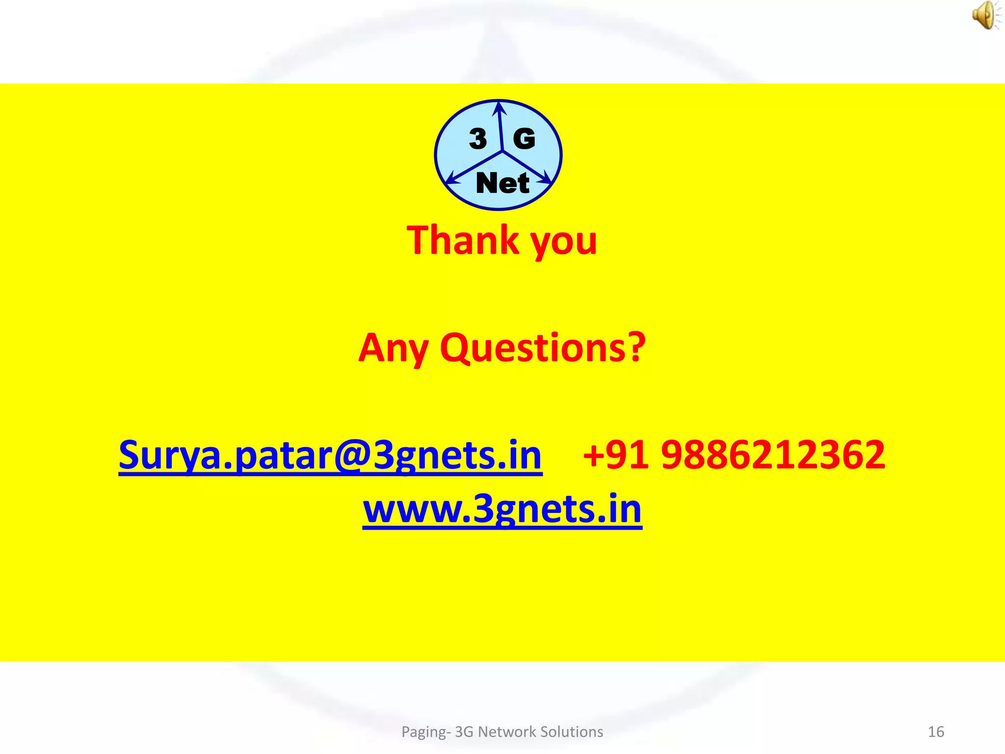 3 G
                       Net

             Thank you

           Any Questions?

Surya.patar@3gnets.in +91 9886212362
            www.3gnets.in



             Paging- 3G Network Solutions   16
 