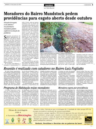 SÁBADO, 16 de janeiro de 2010
                                                                                       BAIRRO                                                                                    O REPÓRTER           5

                                                                                    por Talita Mazzola




Moradores do Bairro Mundstock pedem
providências para esgoto aberto desde outubro
Situação de esgoto                       odor é forte, nem ao menos
                                         podemos sair na frente de
a céu aberto é                           casa após uma refeição, pois
insustentável e                          passamos mal”. Ela salienta
                                         ainda que várias pessoas já
moradores pedem                          passaram mal por conta do
urgência na solução do                   cheiro forte, a preocupação
                                         maior é com as crianças,
problema                                 pois estão expostas aos
                                         problemas de saúde que


S
       egundo moradores do               podem vir ser ocasionados
       Bairro Mundstock, es-             pelo esgoto, bem como com
       goto está aberto desde            a proliferação de insetos e
outubro na Rua Siqueira                  roedores. Segundo foi in-
Couto. “Entramos em conta-               formado a moradora, após
to com a prefeitura, pedimos             inúmeras solicitações feitas
para que tomassem alguma                 pelos moradores, os canos
providência. Nos mandaram                já foram comprados para
entrar em contato com a                  realizar a canalização, entre-
secretaria de obras e foi o              tanto o funcionário da Secre-
que fizemos. Eles vieram                 taria de Obras, encarregado
até aqui, deram uma olha-                pela canalização do local,
da, abriram a vala deixando              entrou em férias, deixando
o esgoto a céu aberto, nos                                                 Esgoto a céu aberto desde outubro causa transtornos a moradores do Bairro Mundstock
                                         a situação sem uma solução        esgoto tem gerado inimizade inimizades suficientes entre                              drejada e tudo por conta de
disseram que não poderia                 definitiva. “O funcionário en-    entre os vizinhos, causando os vizinhos. O prefeito nos                               discussões sobre o esgoto.
ser feito uma fossa e desde              trou em férias, mas ninguém       problemas de relacionamen- disse que a situação é fácil                               Os moradores afirmam estar
então estamos tendo que                  fica no lugar dele?”, indigna-    to entre os mesmos. “Não de ser resolvida, então pedi-                                esperando por uma solução
conviver com essa situa-                 se a moradora.                    queremos começar um pro- mos encarecidamente que o                                    para o problema que já pas-
ç ã o ” , re l a t a a m o r a d o r a     Outro problema gerado           cesso na promotoria para problema seja solucionado”,                                  sa de ser incômodo e passa
Débora Ketzer.                           por causa do esgoto é ainda       resolver tal situação. Essa comenta a moradora que                                    a afetar a própria saúde dos
  De acordo com Débora, a                mais sério. De acordo com a       situação já gera problemas e diz já ter tido a casa ape-                              que ali habitam.
situação é insustentável “o              moradora, o problema com o


Reunião é realizada com catadores no Bairro Luiz Fogliatto
  Na tarde dessa quarta-feira,           tes da Itecsol Ângela Costa e     trabalho em grupo, assim como              e tenham um meio de geração                vida de todos. Para isso, esta-
foi realizada a primeira reunião         Fábio Lemes. A conversa foi       dos benefícios do trabalho                 de renda para sua auto-gestão”,            mos atrás de recursos para que
com o grupo de catadores do              estendida ao longo da tarde,      associado para a melhoria das              ressaltou Fábio Lemes.                     o mais breve possível, tenha-
Bairro Luiz Fogliatto. Na oca-           esclarecendo as dúvidas dos       condições de vida dos catado-                De acordo com o secretário               mos essas associações cons-
sião estiveram presentes titular         mais de 30 catadores a respeito   res. “Juntos, o poder executivo            do Meio Ambiente, “enquanto                tituídas e em funcionamento”.
da Secretaria de Meio Ambiente           do Programa Reviva que visa à     e a Unijuí pretendem, além de              administração pública, quere-                 As reuniões com os catado-
(SMMA) Osório Lucchese, as               formação de associações entre     apoiar a Acata e a ARL6, que               mos viabilizar a organização               res continuarão acontecendo
representantes da Secretaria             os catadores de materiais reci-   já estão constituídas no muni-             em associações para que exista             mensalmente, nos bairros Ge-
de Meio Ambiente Rosemeri                cláveis do município.             cípio, criar quatro novas asso-            um aumento de renda entre os               túlio Vargas, São Paulo, Luiz
Martins de Oliveira e Tatiele              O representante da Itecsol      ciações para que os catadores              catadores e consequentemente               Fogliatto, Lambari, Colonial e
Soardi, além dos representan-            salientou a importância do        trabalhem em condições dignas              uma melhora na qualidade de                Pindorama.


Programa de Habitação reúne moradores                                                                                 Moradora espera por providência
  O Poder Executivo atra-                de Habitação, João Pedro Fa-      reunião foi realizado um le-                 A moradora Jozê Andrade, em              para não alagar a casa novamente
vés da Coordenadoria de                  gundes, o objetivo da reunião     vantamento dos moradores                   entrevista a Radio Repórter, co-           como aconteceu no Natal”, disse.
Habitação esteve reunido,                foi organizar o deslocamento      que já haviam informado                    mentou que espera providências             Segundo ela, a solicitação foi feita
na terça-feira, com os mo-               das famílias contempladas. A      endereço a ser locado e da-                da Secretaria do Meio Ambiente             após o deslizamento de um mon-
radores do Bairro São Paulo              Coordenadoria de Habitação        queles que ainda precisam de               para a retirada de uma árvore              te de terra que ocasionou a queda
beneficiados com o Progra-               procederá com ações para          locação. A previsão é realizar             que caiu no Arroio do Moinho,              da árvore. “Solicitamos provi-
ma de Habitação, que visa                a retirada dos moradores          a evacuação total da área até              que fica próximo a sua casa, pois          dências à prefeitura, mas nada
a construção já licitada e               durante as obras, o projeto       segunda-feira, dia 18. A con-              essa está obstruindo a passagem            foi resolvido. A árvore caiu na
autorizada, de dois blocos               autoriza o pagamento das          clusão da obra de construção               da água, preocupando a mora-               segunda-feira a noite, liguei para a
de apartamentos residen-                 despesas com aluguel de 23        do conjunto residencial no                 dora com o risco de alagamento.            Secretaria do Meio Ambiente para
ciais no Bairro São Paulo. De            residências, com valor de         Bairro São Paulo está prevista             “Nós estamos pedindo para que              que eles tomassem providências,
acordo com o Coordenador                 até R$ 7,2% mil. Durante a        para oito meses.                           alguém tome alguma providência             mas até agora nada”, comentou.




                                                                                                                                                                                               CMYK
 