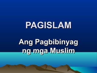 PAGISLAMPAGISLAM
Ang PagbibinyagAng Pagbibinyag
ng mga Muslimng mga Muslim
 