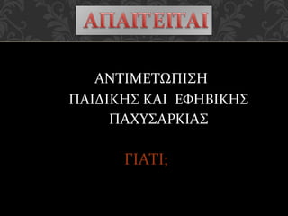 ΑΝΤΙΜΕΤΩΠΙΣΗ
ΠΑΙΔΙΚΗΣ ΚΑΙ ΕΦΗΒΙΚΗΣ
ΠΑΧΥΣΑΡΚΙΑΣ
ΓΙΑΤΙ;
 