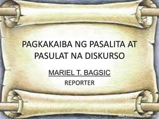 PAGKAKAIBA NG PASALITA AT
PASULAT NA DISKURSO
MARIEL T. BAGSIC
REPORTER
 