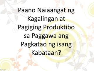 Paano Naiaangat ng
Kagalingan at
Pagiging Produktibo
sa Paggawa ang
Pagkatao ng isang
Kabataan?
 