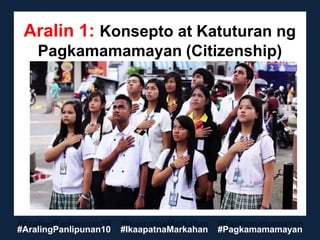 Aralin 1: Konsepto at Katuturan ng
Pagkamamamayan (Citizenship)
#AralingPanlipunan10 #IkaapatnaMarkahan #Pagkamamamayan
 