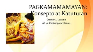 PAGKAMAMAMAYAN:
Konsepto at Katuturan
Quarter 4, Lesson 1
AP 10- Contemporary Issues
 