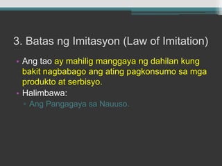 3. Batas ngImitasyon (Law of Imitation)Angtaoay mahiligmanggayangdahilan kung bakitnagbabagoangatingpagkonsumosamgaprodukto at serbisyo.Halimbawa:AngPangagayasaNauuso.