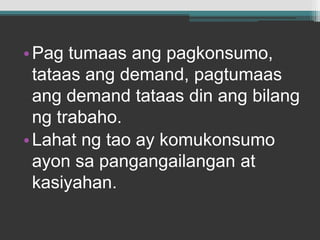 Pagtumaasangpagkonsumo, tataasang demand, pagtumaasang demand tataas din angbilangngtrabaho.Lahatngtao ay komukonsumoayonsapangangailangan at kasiyahan.