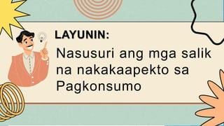 Nasusuri ang mga salik
na nakakaapekto sa
Pagkonsumo
LAYUNIN:
 