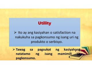  Tawag sa pagsukat ng kasiyahang
natatamo ng isang mamimili sa
pagkonsumo.
 