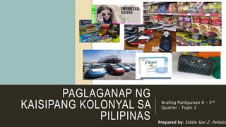 PAGLAGANAP NG
KAISIPANG KOLONYAL SA
PILIPINAS
Araling Panlipunan 6 – 3rd
Quarter | Topic 2
Prepared by: Eddie San Z. Peñalos
 