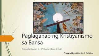 Paglaganap ng Kristiyanismo
sa Bansa
Araling Panlipunan 5 – 3rd Quarter | Topic 3 Part 1
Prepared by: Eddie San Z. Peñalosa
 