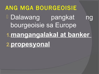 ANG MGA BOURGEOISIE
 Dalawang pangkat ng
bourgeoisie sa Europe
1.mangangalakal at banker
2.propesyonal
 