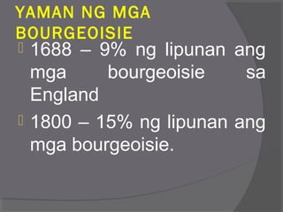 YAMAN NG MGA
BOURGEOISIE
 1688 – 9% ng lipunan ang
mga bourgeoisie sa
England
 1800 – 15% ng lipunan ang
mga bourgeoisie.
 