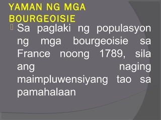 YAMAN NG MGA
BOURGEOISIE
 Sa paglaki ng populasyon
ng mga bourgeoisie sa
France noong 1789, sila
ang naging
maimpluwensiyang tao sa
pamahalaan
 