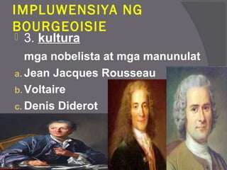 IMPLUWENSIYA NG
BOURGEOISIE
 3. kultura
mga nobelista at mga manunulat
a. Jean Jacques Rousseau
b. Voltaire
c. Denis Diderot
 