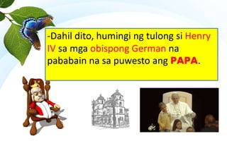 -Dahil dito, humingi ng tulong si Henry
IV sa mga obispong German na
pababain na sa puwesto ang PAPA.
 